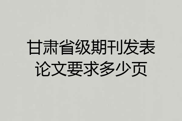 甘肃省级期刊发表论文要求多少页