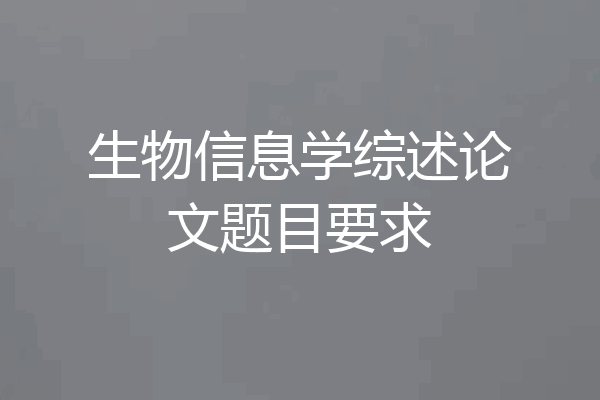 生物信息学综述论文题目要求