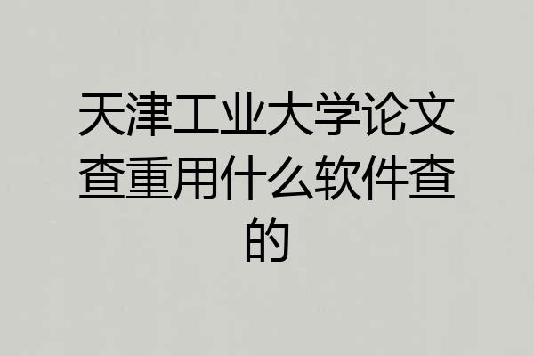 天津工业大学论文查重用什么软件查的
