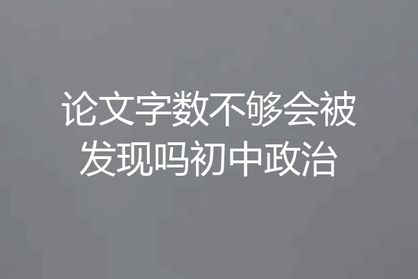 论文字数不够会被发现吗初中政治