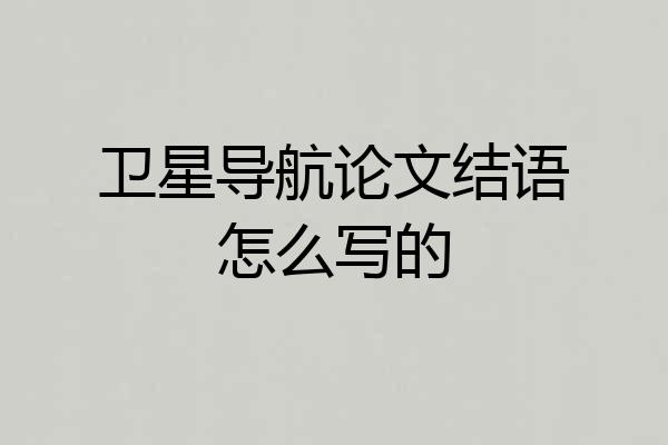 卫星导航论文结语怎么写的