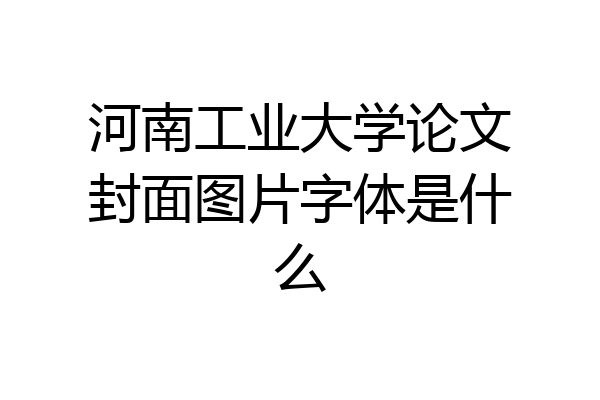 河南工业大学论文封面图片字体是什么