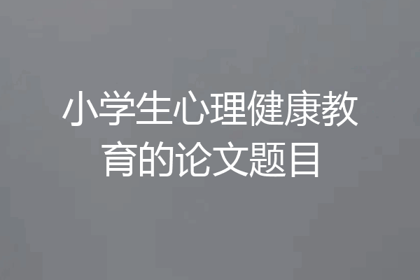 小学生心理健康教育的论文题目