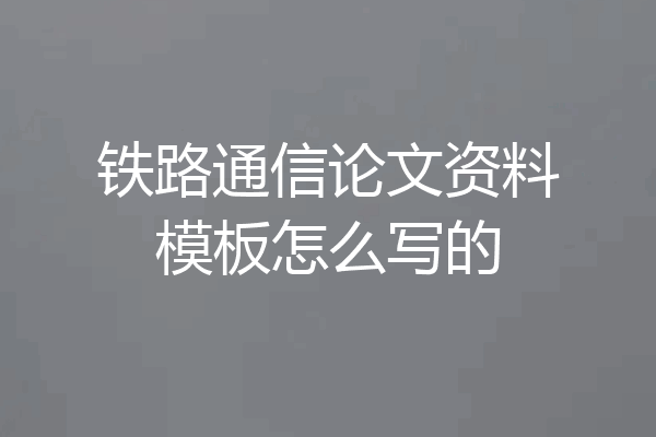 铁路通信论文资料模板怎么写的