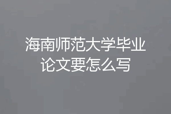 海南师范大学毕业论文要怎么写