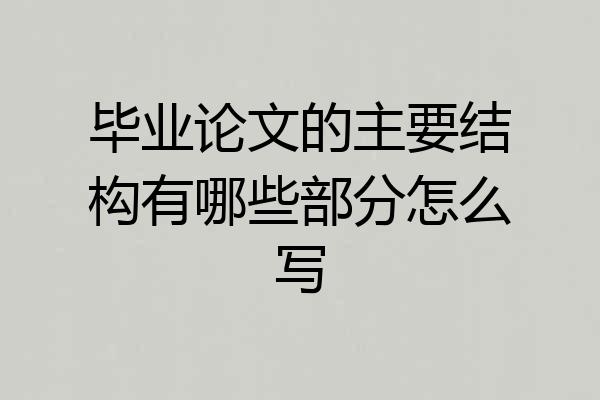 毕业论文的主要结构有哪些部分怎么写