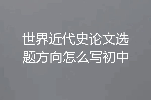 世界近代史论文选题方向怎么写初中