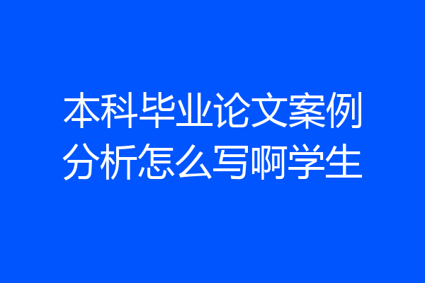 本科毕业论文案例分析怎么写啊学生