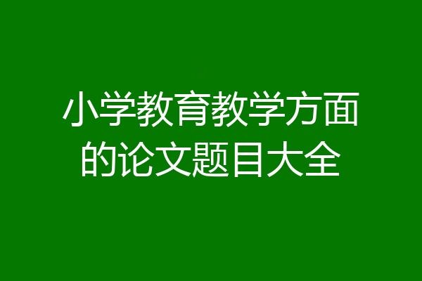 小学教育教学方面的论文题目大全