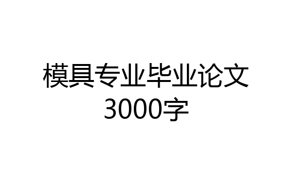 模具专业毕业论文3000字