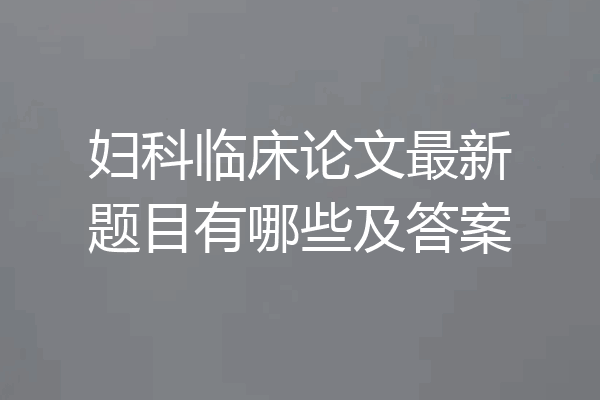 妇科临床论文最新题目有哪些及答案
