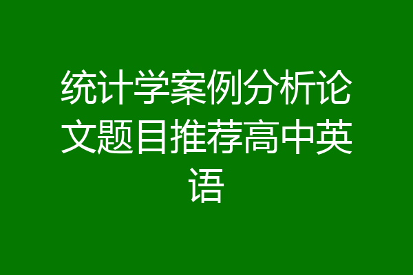 统计学案例分析论文题目推荐高中英语