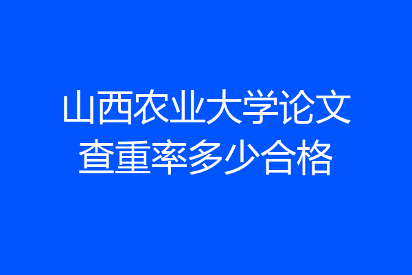 山西农业大学论文查重率多少合格