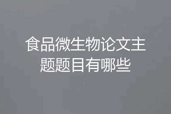 食品微生物论文主题题目有哪些