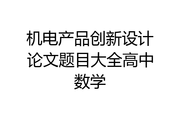 机电产品创新设计论文题目大全高中数学