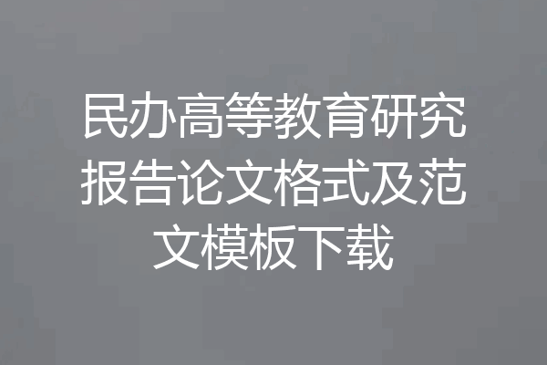 民办高等教育研究报告论文格式及范文模板下载