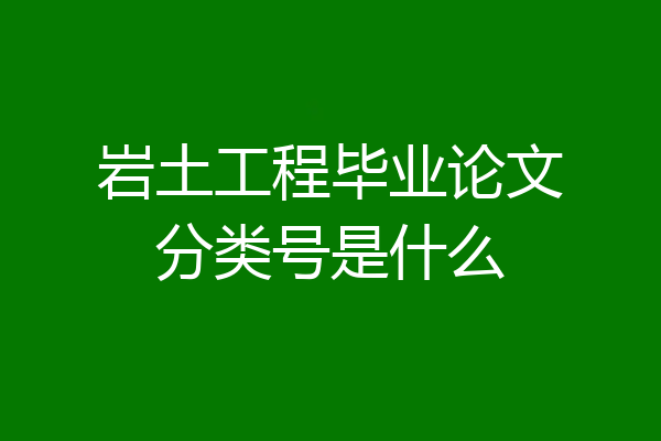岩土工程毕业论文分类号是什么