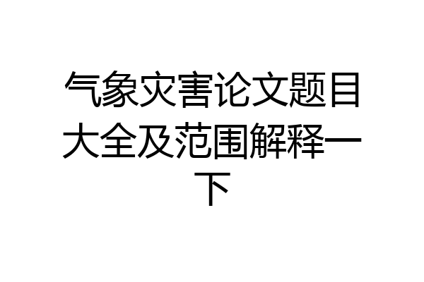 气象灾害论文题目大全及范围解释一下