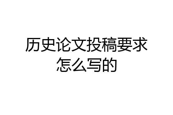 历史论文投稿要求怎么写的