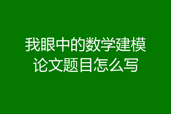 我眼中的数学建模论文题目怎么写