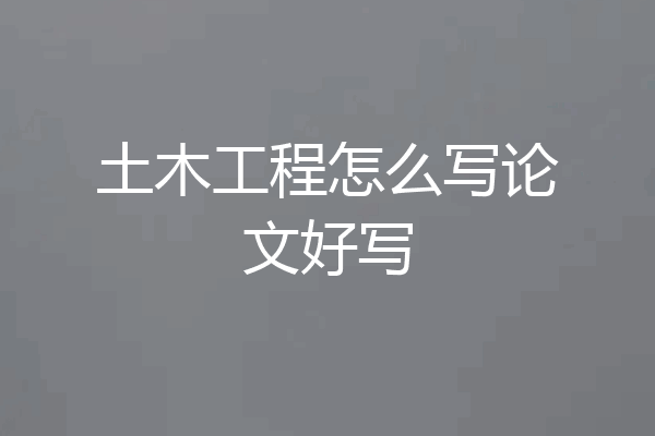 土木工程怎么写论文好写