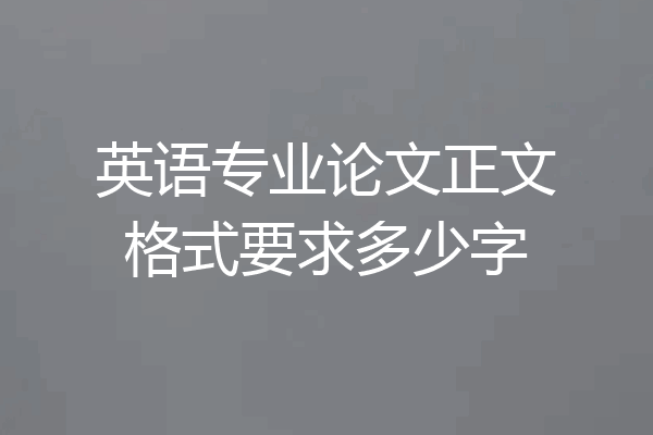 英语专业论文正文格式要求多少字