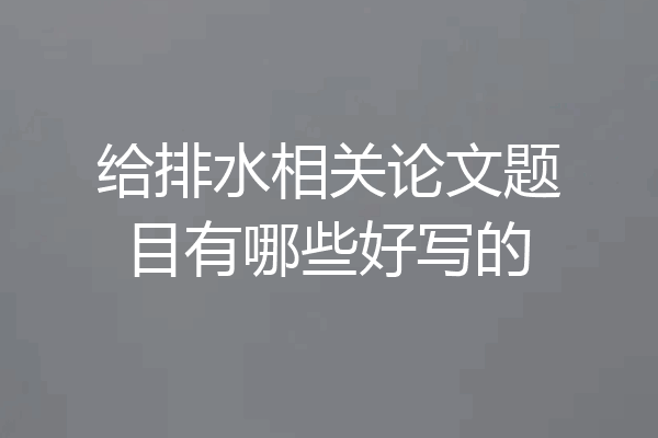 给排水相关论文题目有哪些好写的