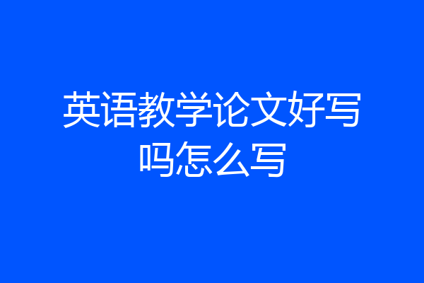 英语教学论文好写吗怎么写