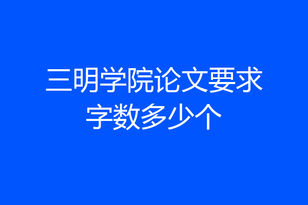 三明学院论文要求字数多少个