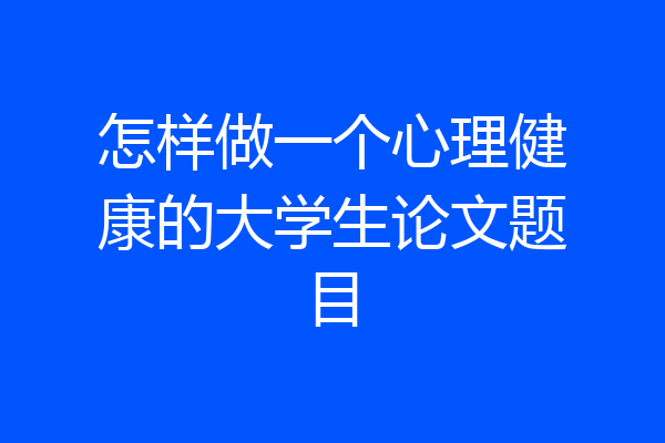 怎样做一个心理健康的大学生论文题目
