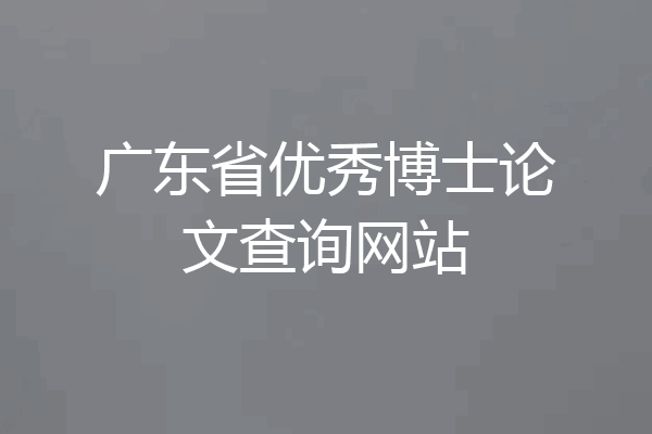 广东省优秀博士论文查询网站