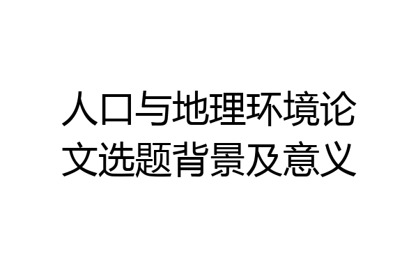 人口与地理环境论文选题背景及意义