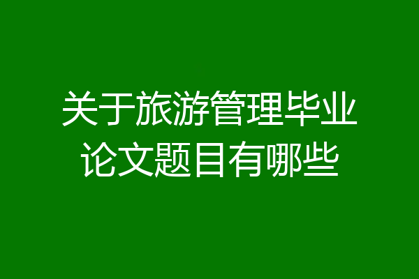 关于旅游管理毕业论文题目有哪些
