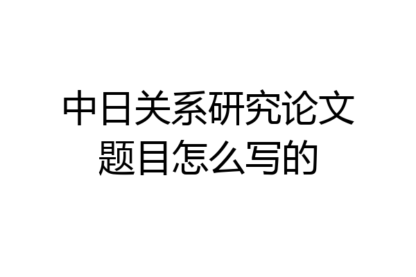 中日关系研究论文题目怎么写的