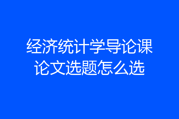 经济统计学导论课论文选题怎么选