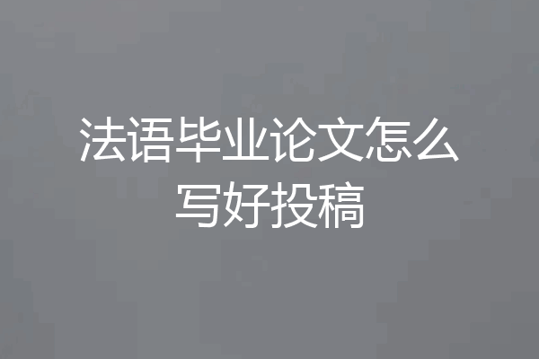法语毕业论文怎么写好投稿