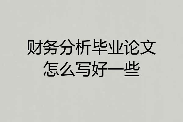 财务分析毕业论文怎么写好一些