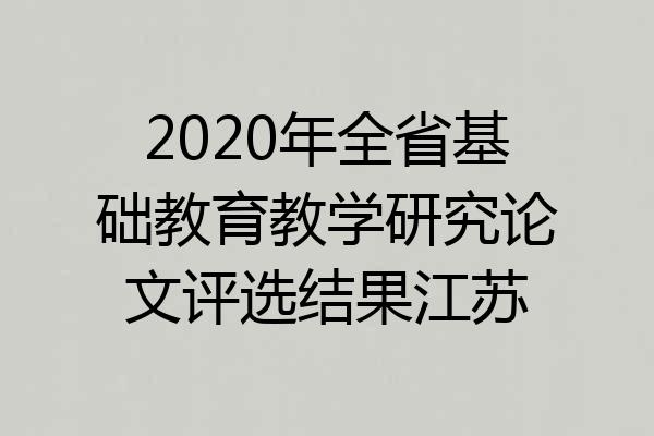 2020年全省基础教育教学研究论文评选结果江苏