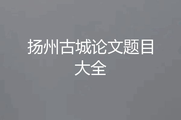扬州古城论文题目大全