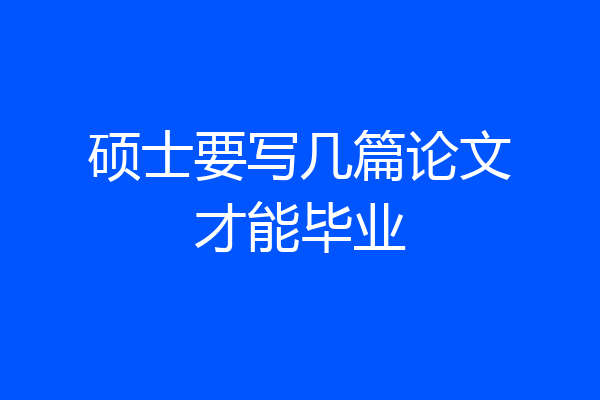 硕士要写几篇论文才能毕业