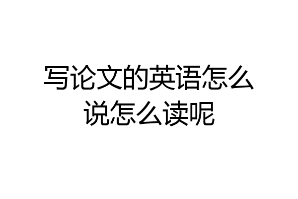 写论文的英语怎么说怎么读呢