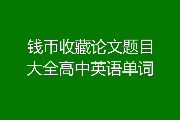 钱币收藏论文题目大全高中英语单词