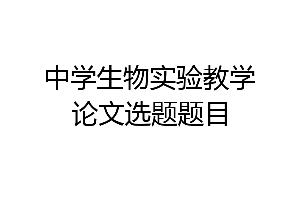 中学生物实验教学论文选题题目