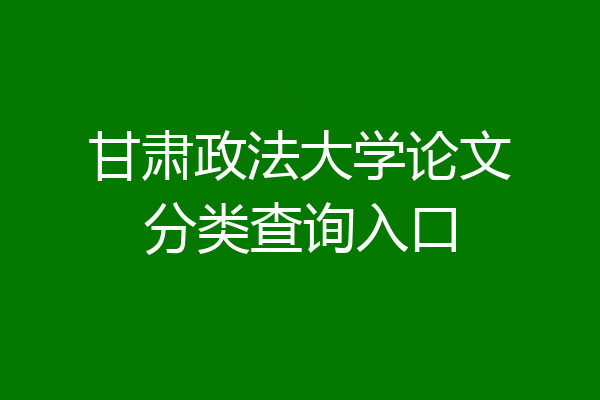 甘肃政法大学论文分类查询入口