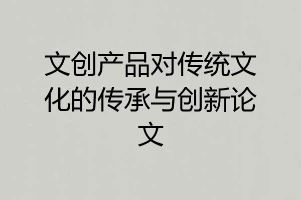 文创产品对传统文化的传承与创新论文