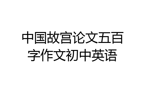 中国故宫论文五百字作文初中英语