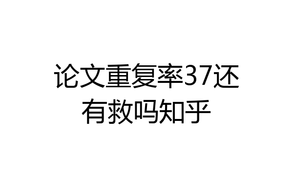 论文重复率37还有救吗知乎