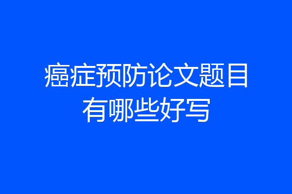 癌症预防论文题目有哪些好写