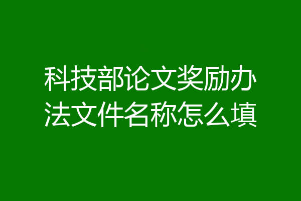 科技部论文奖励办法文件名称怎么填