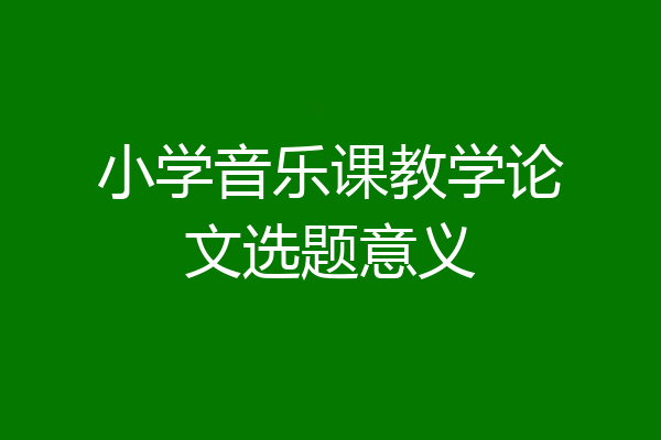 小学音乐课教学论文选题意义